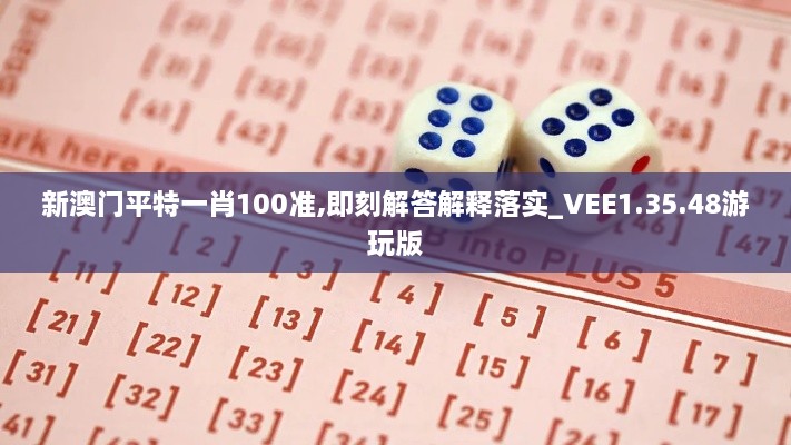 新澳门平特一肖100准,即刻解答解释落实_VEE1.35.48游玩版