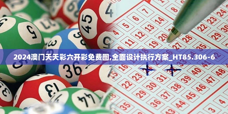 2024澳门天天彩六开彩免费图,全面设计执行方案_HT85.306-6