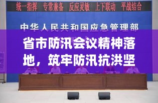 省市防汛会议精神落地，筑牢防汛抗洪坚实屏障